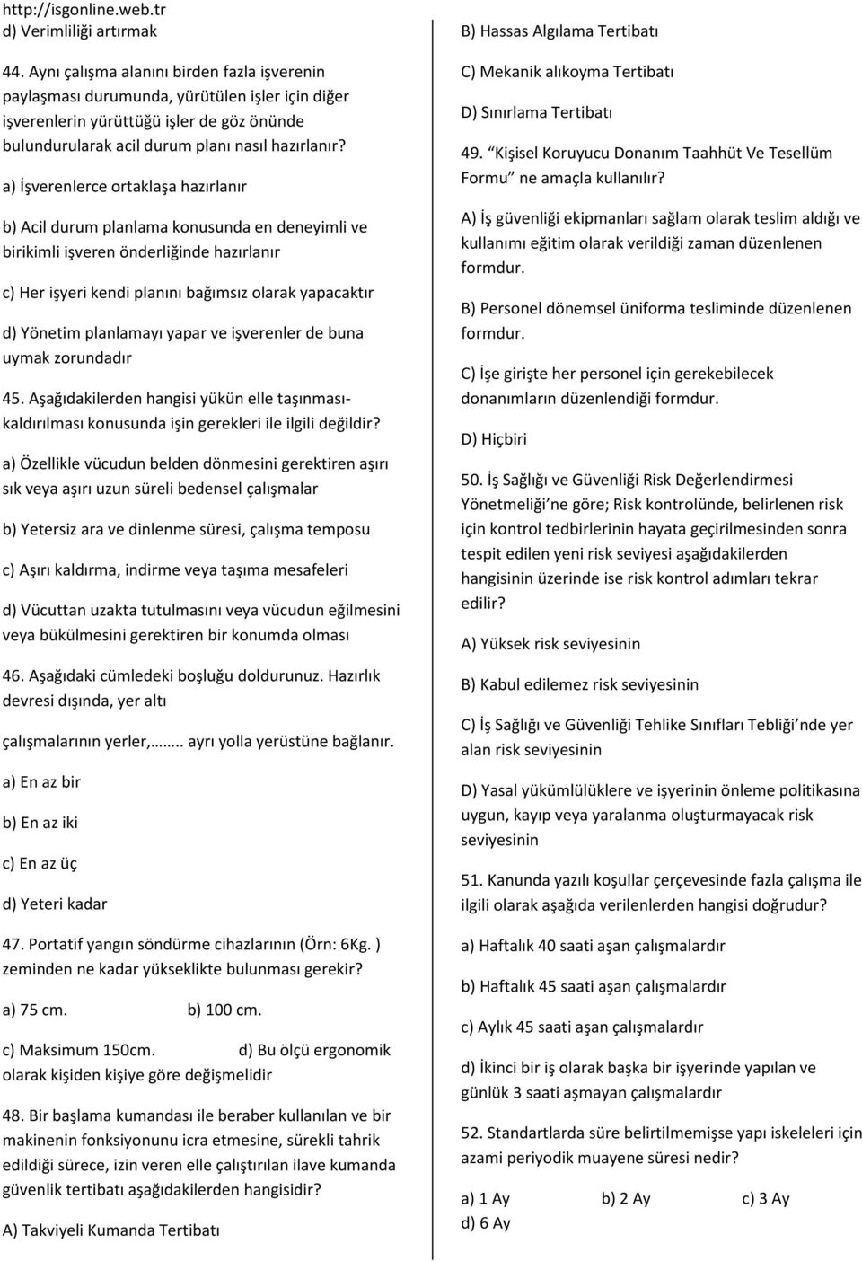 a) İşverenlerce ortaklaşa hazırlanır b) Acil durum planlama konusunda en deneyimli ve birikimli işveren önderliğinde hazırlanır c) Her işyeri kendi planını bağımsız olarak yapacaktır d) Yönetim