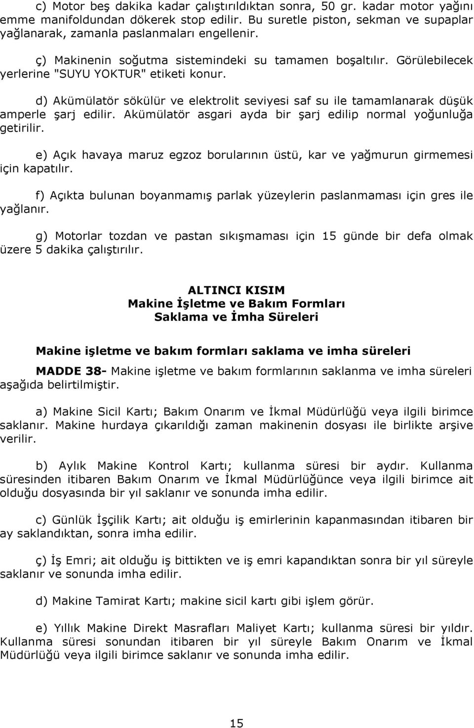 d) Akümülatör sökülür ve elektrolit seviyesi saf su ile tamamlanarak düşük amperle şarj edilir. Akümülatör asgari ayda bir şarj edilip normal yoğunluğa getirilir.