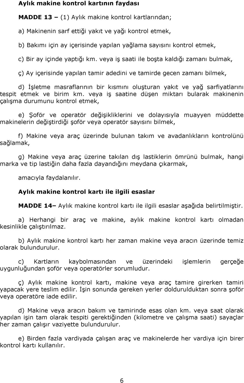 veya iş saati ile boşta kaldığı zamanı bulmak, ç) Ay içerisinde yapılan tamir adedini ve tamirde gecen zamanı bilmek, d) İşletme masraflarının bir kısmını oluşturan yakıt ve yağ sarfiyatlarını tespit