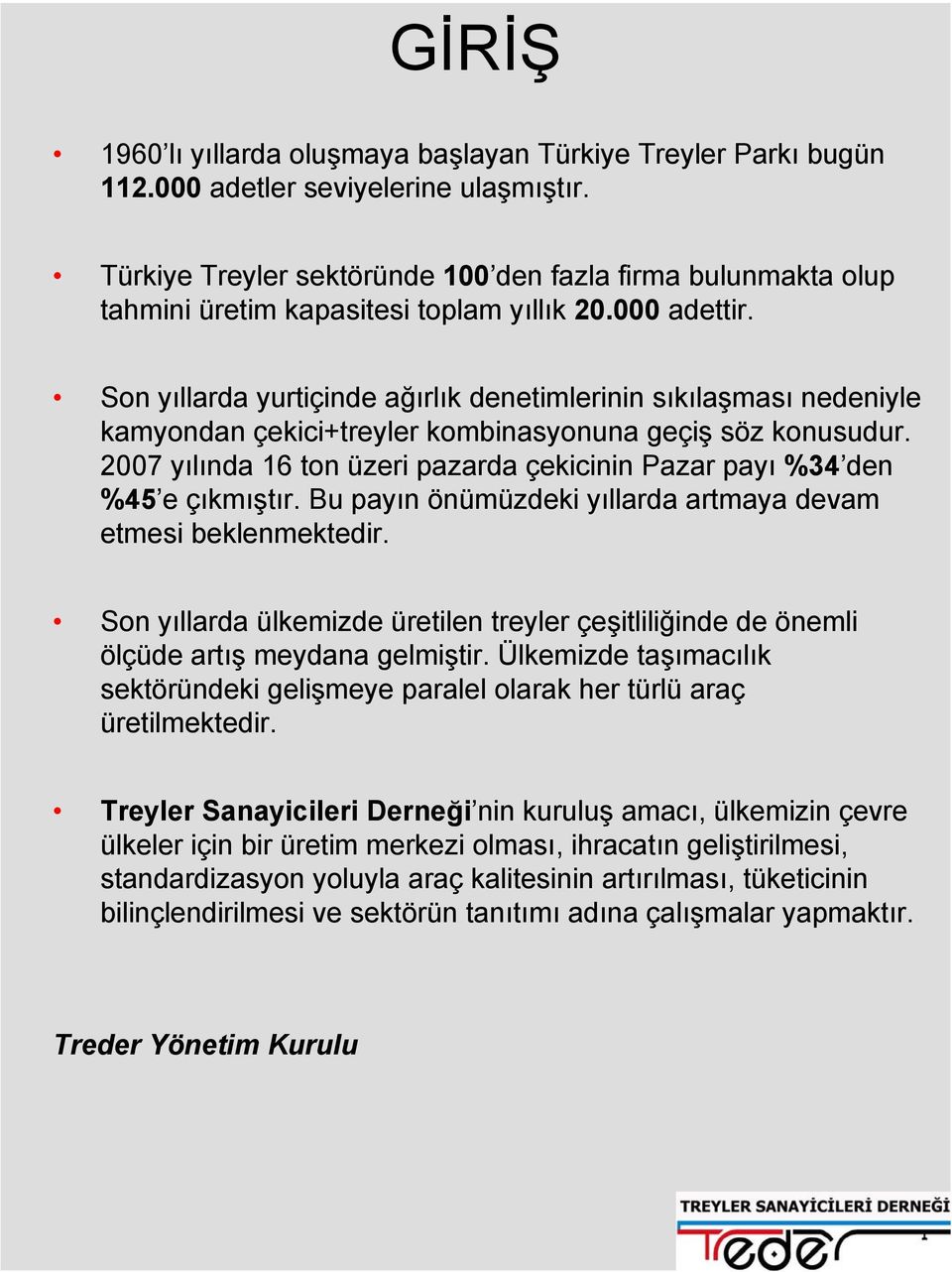 Son yıllarda yurtiçinde ağırlık denetimlerinin sıkılaşması nedeniyle kamyondan çekici+treyler kombinasyonuna geçiş söz konusudur.