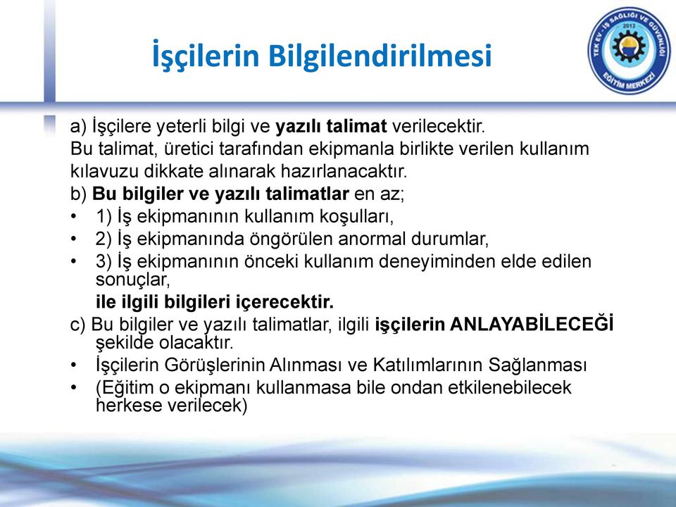 b) Bu bilgiler ve yazılı talimatlar en az; 1) İş ekipmanının kullanım koşulları, 2) İş ekipmanında öngörülen anormal durumlar, 3) İş ekipmanının önceki kullanım