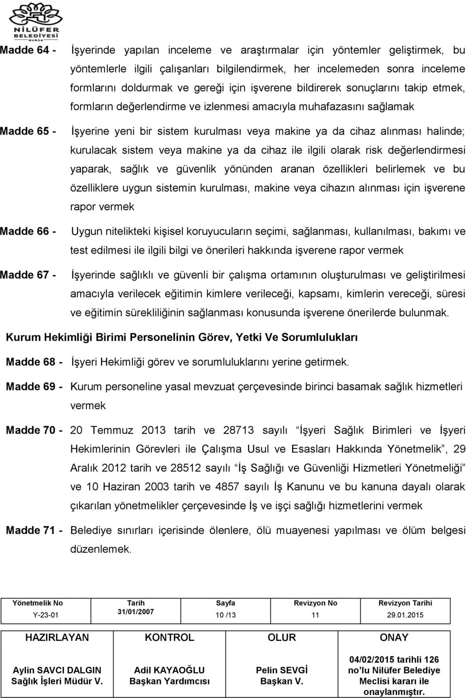 da cihaz alınması halinde; kurulacak sistem veya makine ya da cihaz ile ilgili olarak risk değerlendirmesi yaparak, sağlık ve güvenlik yönünden aranan özellikleri belirlemek ve bu özelliklere uygun