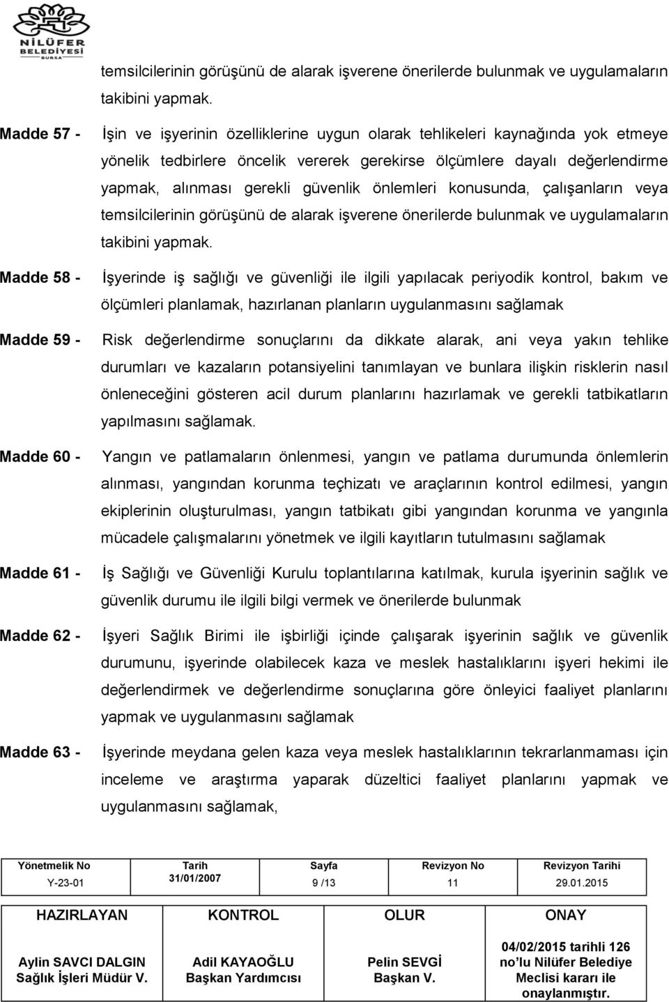 gerekirse ölçümlere dayalı değerlendirme yapmak, alınması gerekli güvenlik önlemleri konusunda, çalışanların veya  İşyerinde iş sağlığı ve güvenliği ile ilgili yapılacak periyodik kontrol, bakım ve