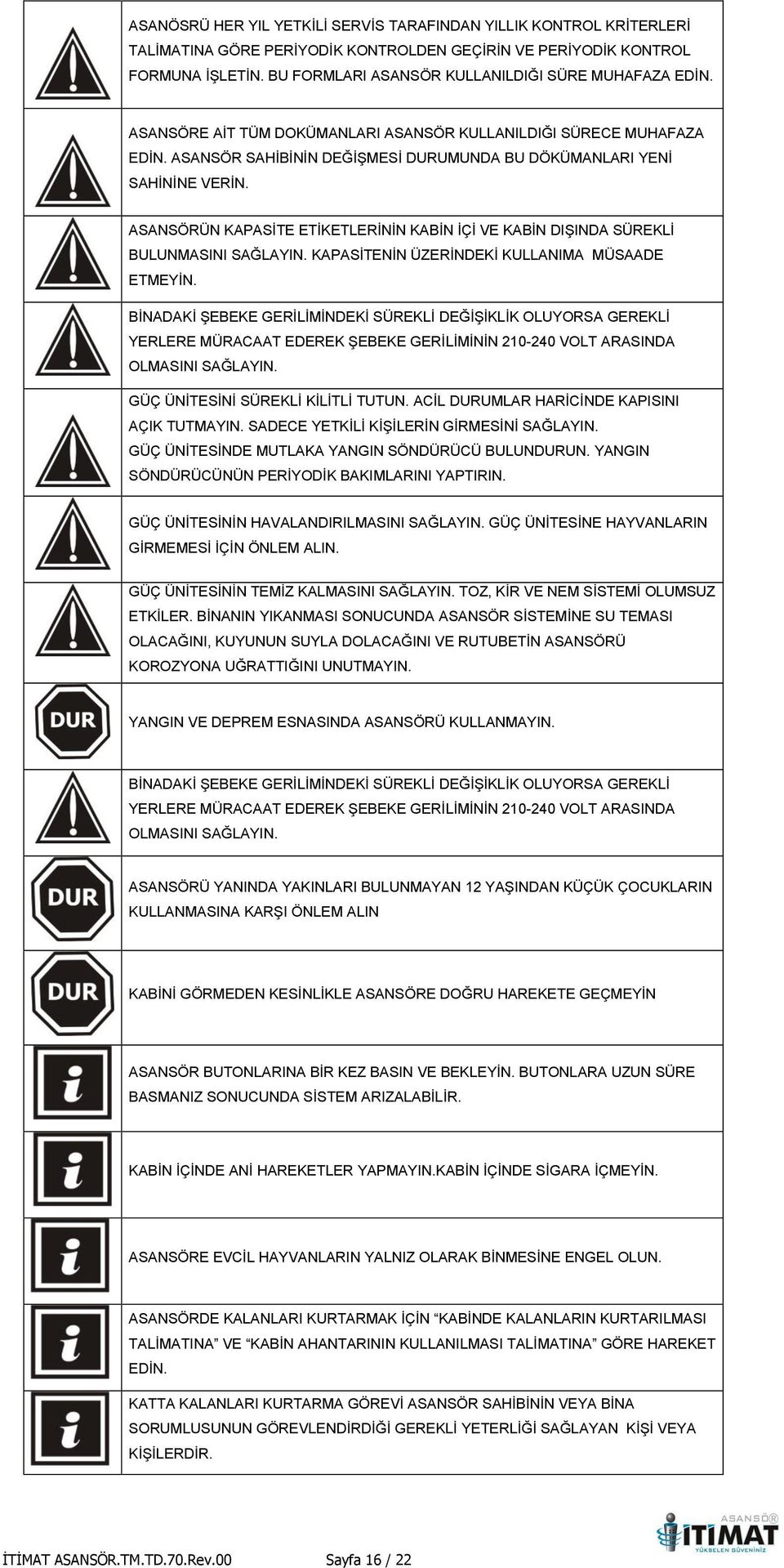 ASANSÖRÜN KAPASİTE ETİKETLERİNİN KABİN İÇİ VE KABİN DIŞINDA SÜREKLİ BULUNMASINI SAĞLAYIN. KAPASİTENİN ÜZERİNDEKİ KULLANIMA MÜSAADE ETMEYİN.