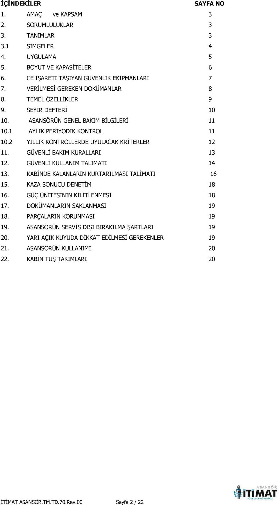 GÜVENLİ BAKIM KURALLARI 13 12. GÜVENLİ KULLANIM TALİMATI 14 13. KABİNDE KALANLARIN KURTARILMASI TALİMATI 16 15. KAZA SONUCU DENETİM 18 16. GÜÇ ÜNİTESİNİN KİLİTLENMESİ 18 17.