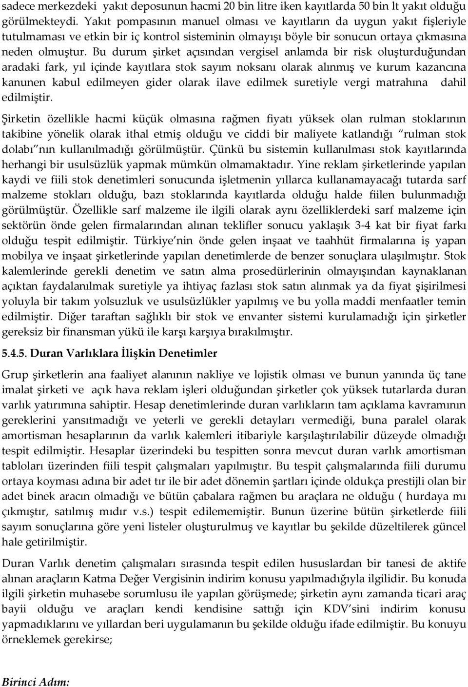 Bu durum şirket açısından vergisel anlamda bir risk oluşturduğundan aradaki fark, yıl içinde kayıtlara stok sayım noksanı olarak alınmış ve kurum kazancına kanunen kabul edilmeyen gider olarak ilave