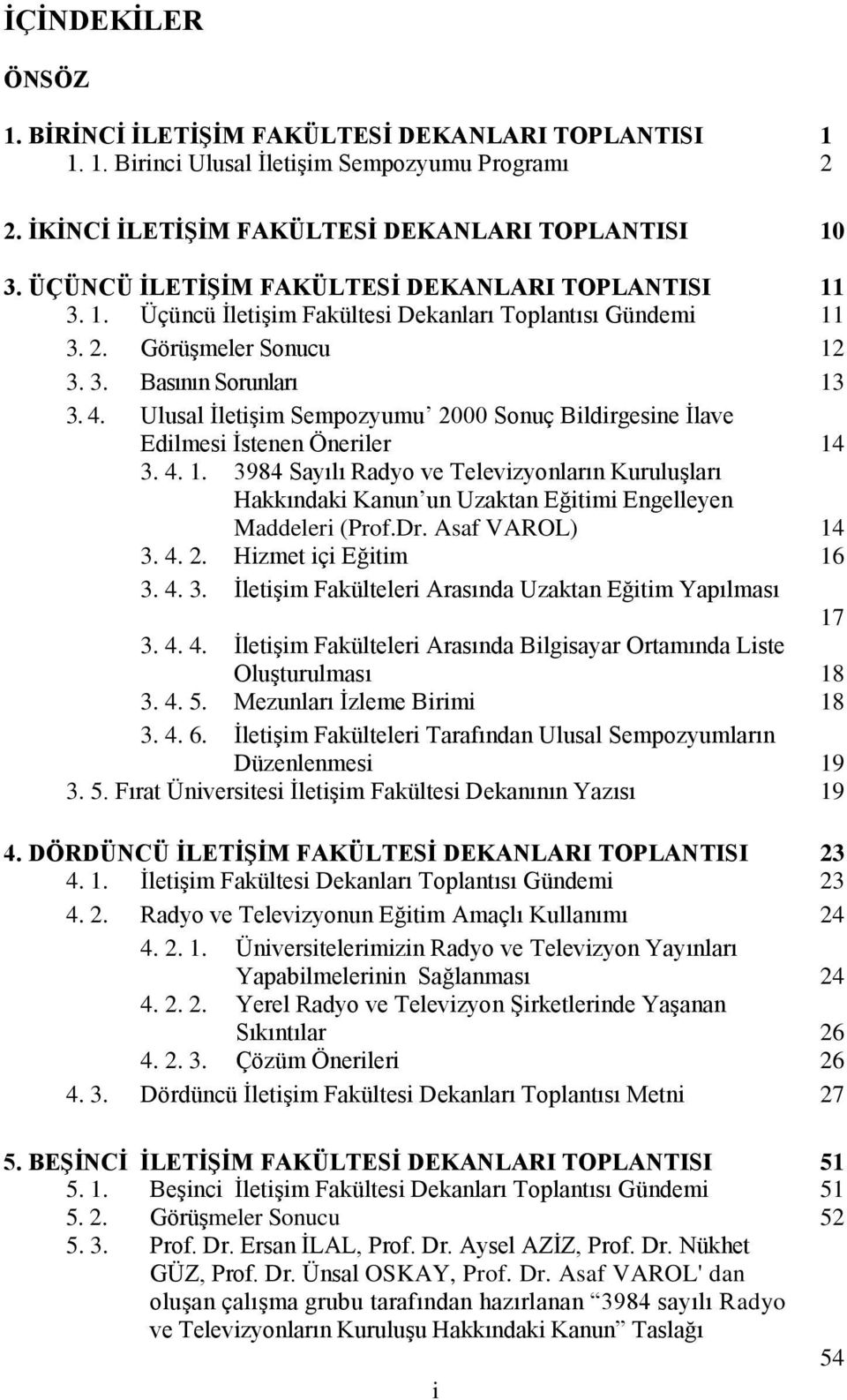 Ulusal İletişim Sempozyumu 2000 Sonuç Bildirgesine İlave Edilmesi İstenen Öneriler 14 3. 4. 1. 3984 Sayılı Radyo ve Televizyonların Kuruluşları Hakkındaki Kanun un Uzaktan Eğitimi Engelleyen Maddeleri (Prof.