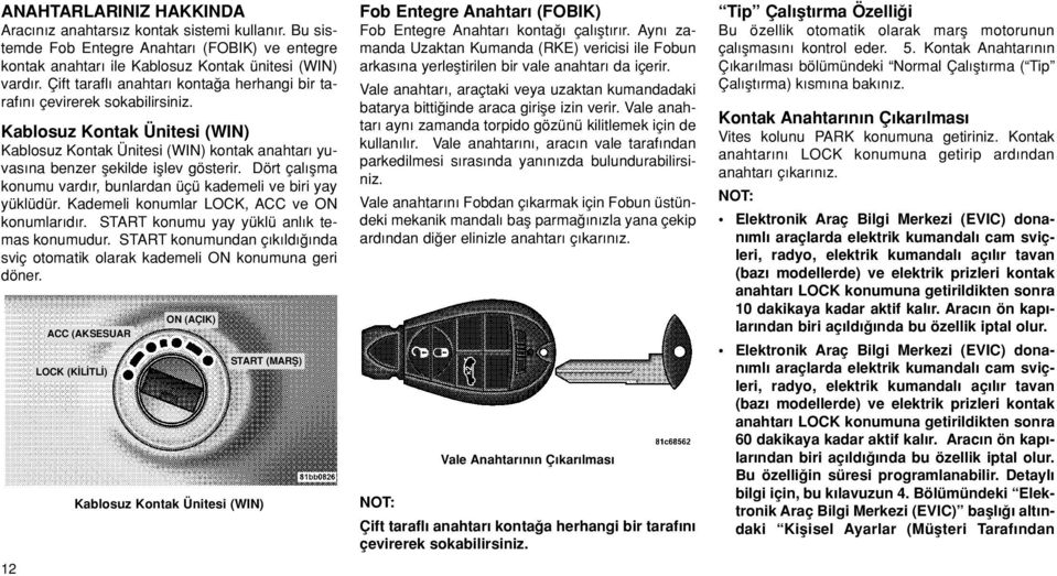 Dört çal flma konumu vard r, bunlardan üçü kademeli ve biri yay yüklüdür. Kademeli konumlar LOCK, ACC ve ON konumlar d r. START konumu yay yüklü anl k temas konumudur.