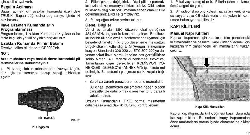 Uzaktan Kumanda Pilinin Bak m Tavsiye edilen pil bir adet CR2032 dir. Arka muhafaza veya bask l devre kart ndaki pil terminallerine dokunmay n z. 1. Pil kapa fob un arkas ndad r.