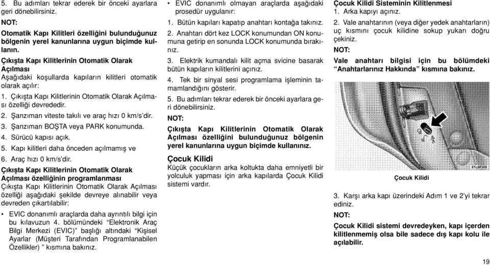 fianz man viteste tak l ve araç h z 0 km/s dir. 3. fianz man BOfiTA veya PARK konumunda. 4. Sürücü kap s aç k. 5. Kap kilitleri daha önceden aç lmam fl ve 6. Araç h z 0 km/s dir.