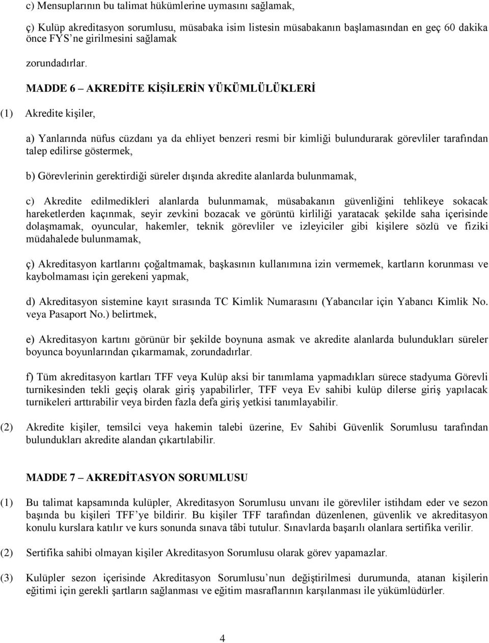 MADDE 6 AKREDİTE KİŞİLERİN YÜKÜMLÜLÜKLERİ (1) Akredite kişiler, a) Yanlarında nüfus cüzdanı ya da ehliyet benzeri resmi bir kimliği bulundurarak görevliler tarafından talep edilirse göstermek, b)