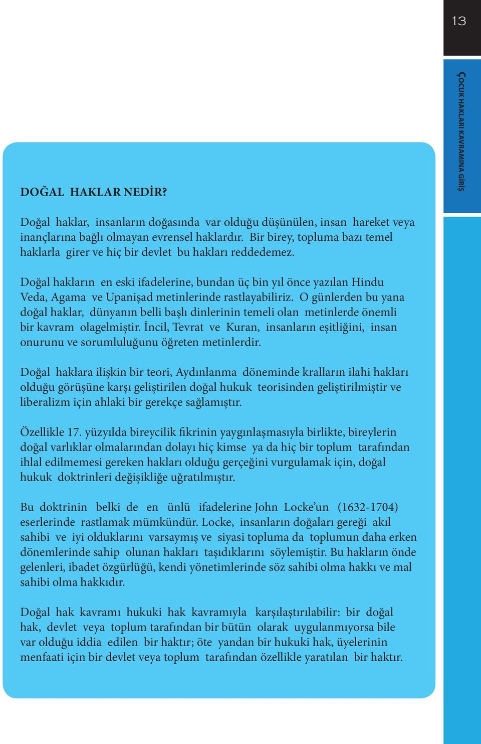 Doğal hakların en eski ifadelerine, bundan üç bin yıl önce yazılan Hindu Veda, Agama ve Upanişad metinlerinde rastlayabiliriz.