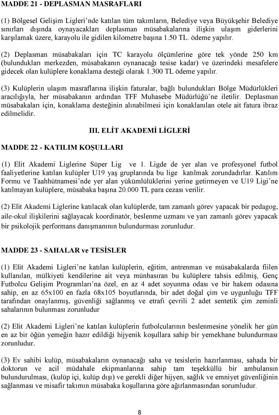 (2) Deplasman müsabakaları için TC karayolu ölçümlerine göre tek yönde 250 km (bulundukları merkezden, müsabakanın oynanacağı tesise kadar) ve üzerindeki mesafelere gidecek olan kulüplere konaklama