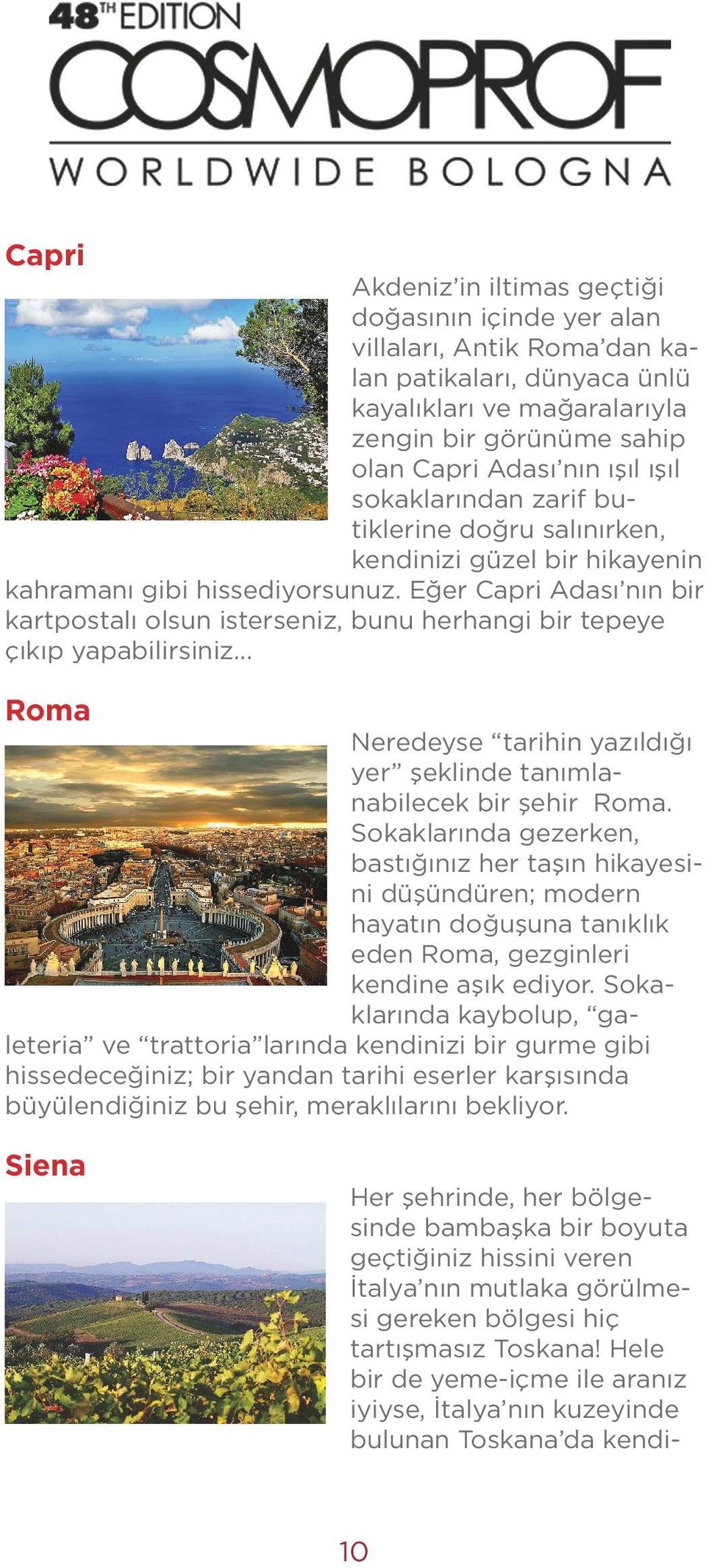 Eğer Capri Adası nın bir kartpostalı olsun isterseniz, bunu herhangi bir tepeye çıkıp yapabilirsiniz... Roma Neredeyse tarihin yazıldığı yer şeklinde tanımlanabilecek bir şehir Roma.