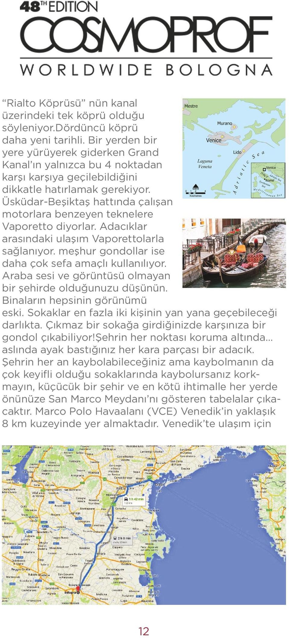 Üsküdar-Beşiktaş hattında çalışan motorlara benzeyen teknelere Vaporetto diyorlar. Adacıklar arasındaki ulaşım Vaporettolarla sağlanıyor. meşhur gondollar ise daha çok sefa amaçlı kullanılıyor.