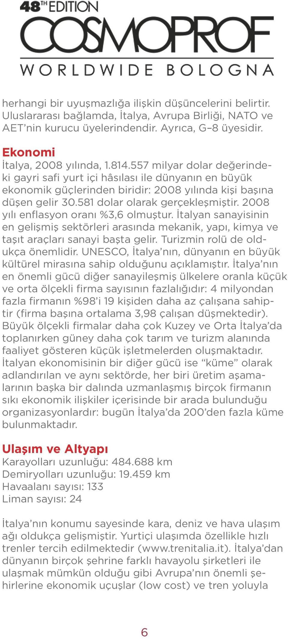 2008 yılı enflasyon oranı %3,6 olmuştur. İtalyan sanayisinin en gelişmiş sektörleri arasında mekanik, yapı, kimya ve taşıt araçları sanayi başta gelir. Turizmin rolü de oldukça önemlidir.