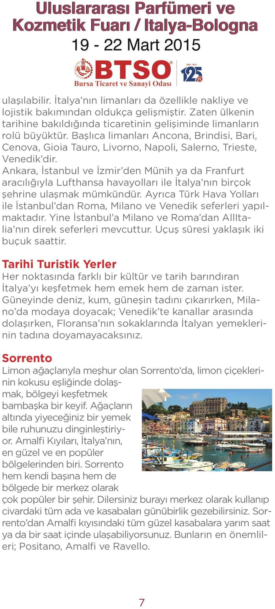 Ankara, İstanbul ve İzmir den Münih ya da Franfurt aracılığıyla Lufthansa havayolları ile İtalya nın birçok şehrine ulaşmak mümkündür.