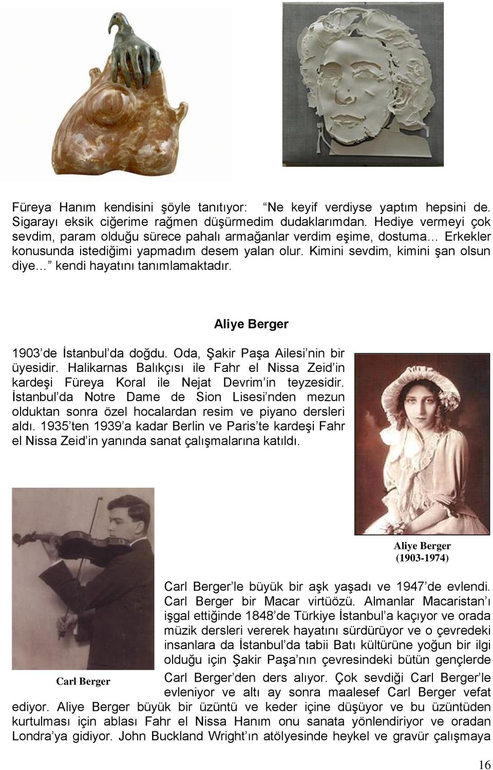 Kimini sevdim, kimini şan olsun diye kendi hayatını tanımlamaktadır. Aliye Berger 1903 de İstanbul da doğdu. Oda, Şakir Paşa Ailesi nin bir üyesidir.