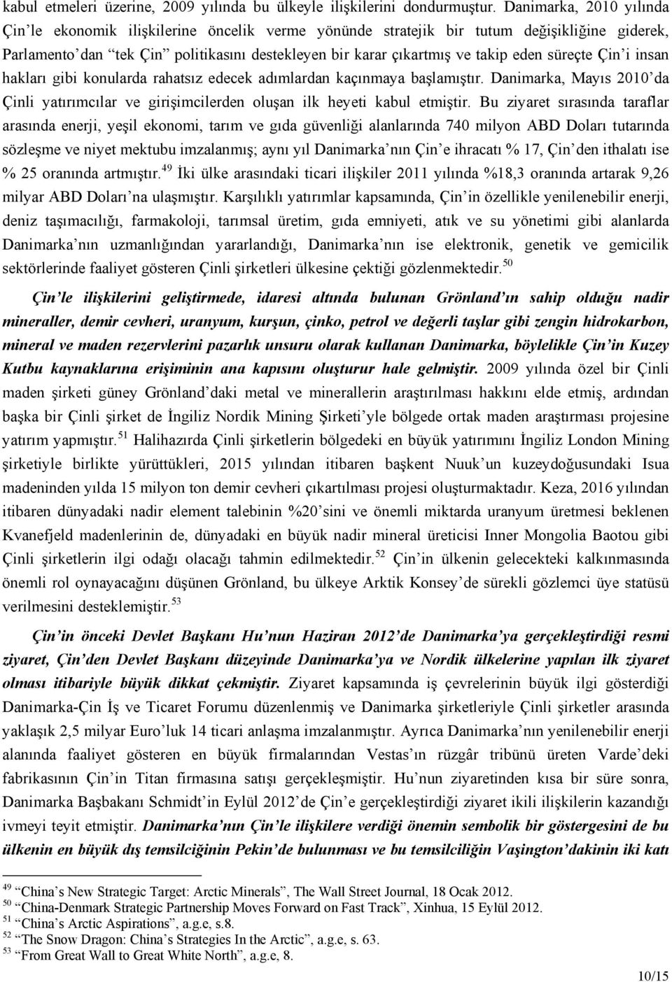 süreçte Çin i insan hakları gibi konularda rahatsız edecek adımlardan kaçınmaya başlamıştır. Danimarka, Mayıs 2010 da Çinli yatırımcılar ve girişimcilerden oluşan ilk heyeti kabul etmiştir.