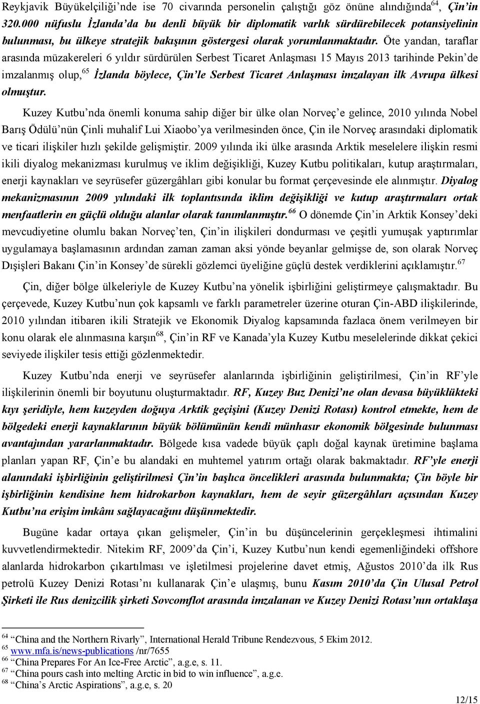 Öte yandan, taraflar arasında müzakereleri 6 yıldır sürdürülen Serbest Ticaret Anlaşması 15 Mayıs 2013 tarihinde Pekin de imzalanmış olup, 65 İzlanda böylece, Çin le Serbest Ticaret Anlaşması