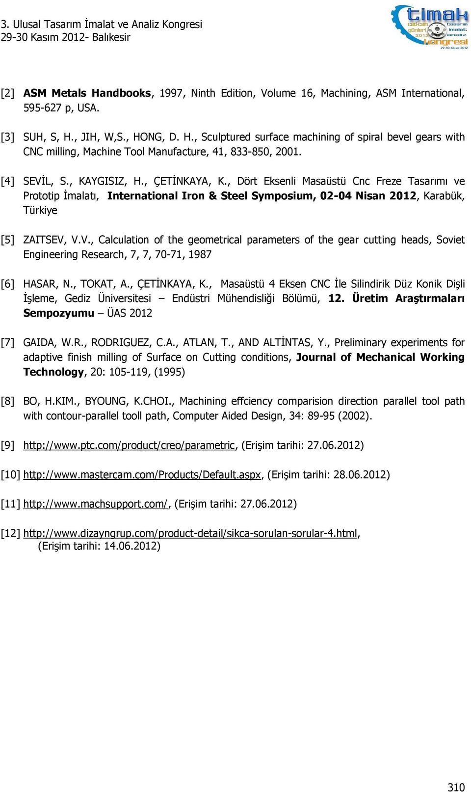 , TOKAT, A., ÇETİNKAYA, K., Masaüstü 4 Eksen CNC İle Silindirik Düz Konik Dişli İşleme, Gediz Üniversitesi Endüstri Mühendisliği Bölümü, 12. Üretim Araştırmaları Sempozyumu ÜAS 2012 [7] GAIDA, W.R.