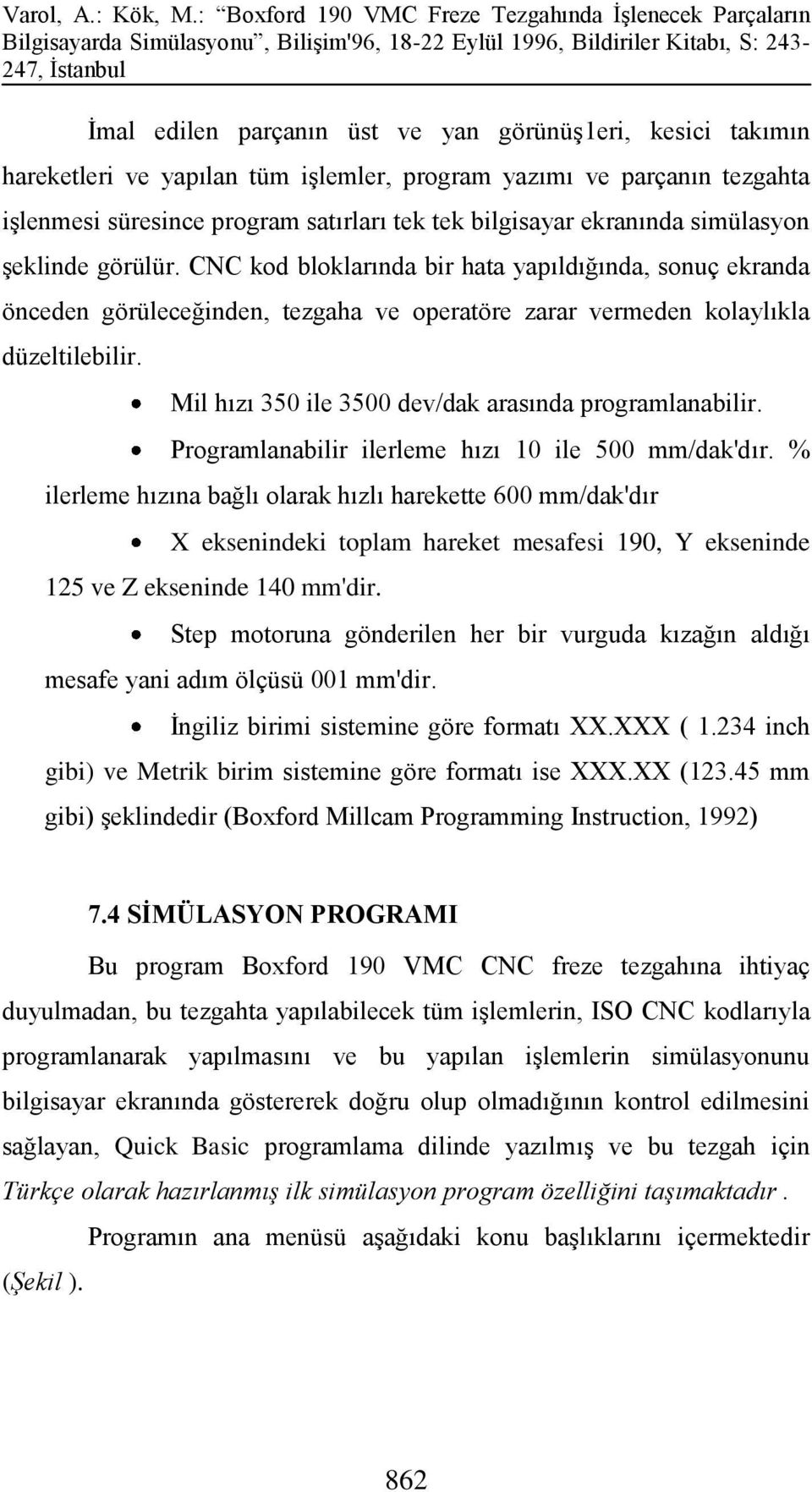 Mil hızı 350 ile 3500 dev/dak arasında programlanabilir. Programlanabilir ilerleme hızı 10 ile 500 mm/dak'dır.