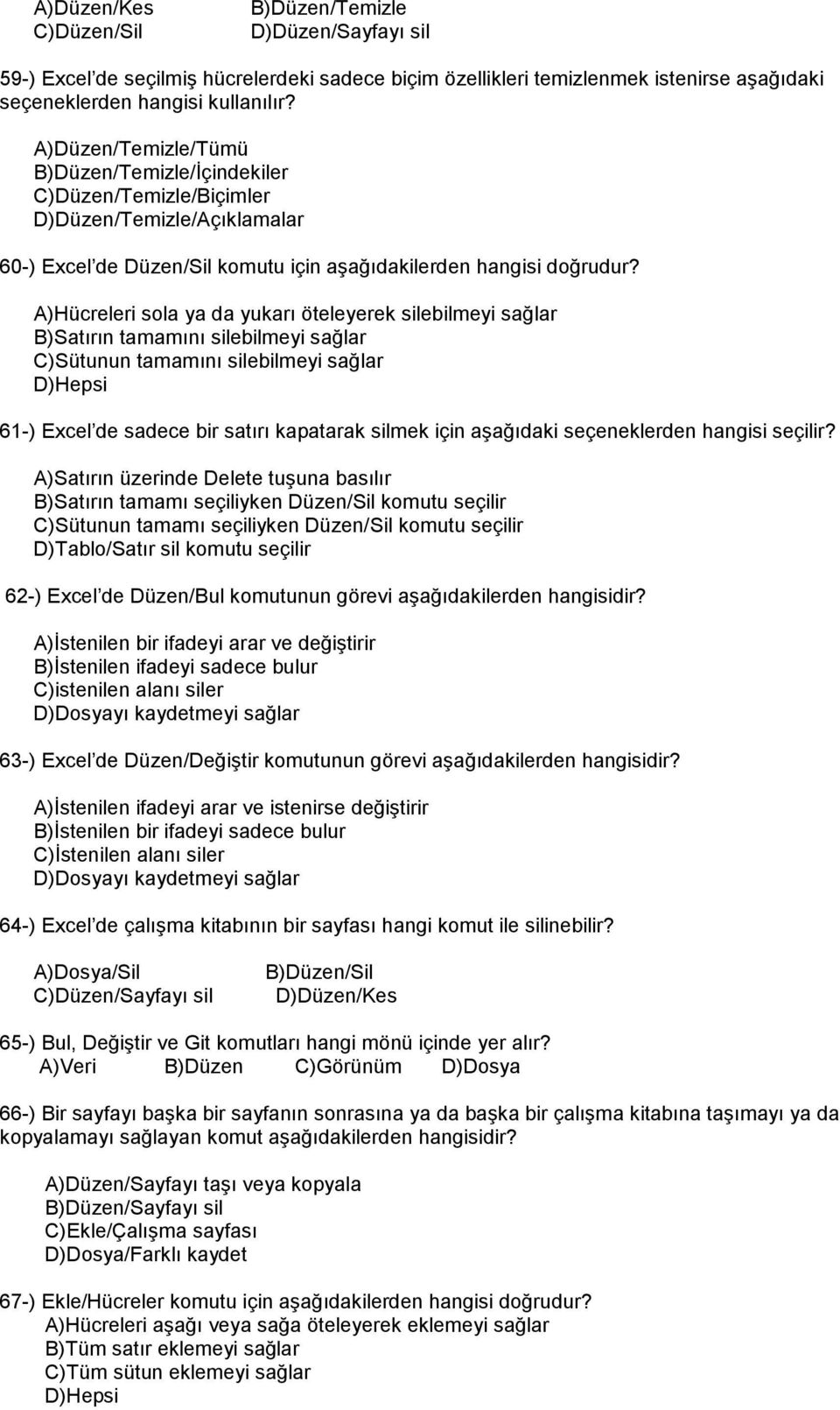 A)Hücreleri sola ya da yukarı öteleyerek silebilmeyi sağlar B)Satırın tamamını silebilmeyi sağlar C)Sütunun tamamını silebilmeyi sağlar D)Hepsi 61-) Excel de sadece bir satırı kapatarak silmek için