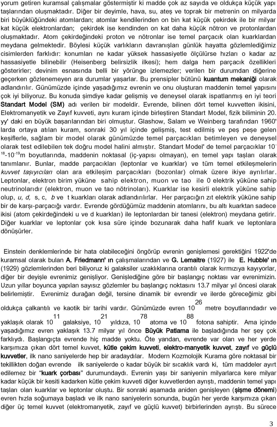 ise kendinden on kat daha küçük nötron ve protonlardan oluşmaktadır. Atom çekirdeğindeki proton ve nötronlar ise temel parçacık olan kuarklardan meydana gelmektedir.