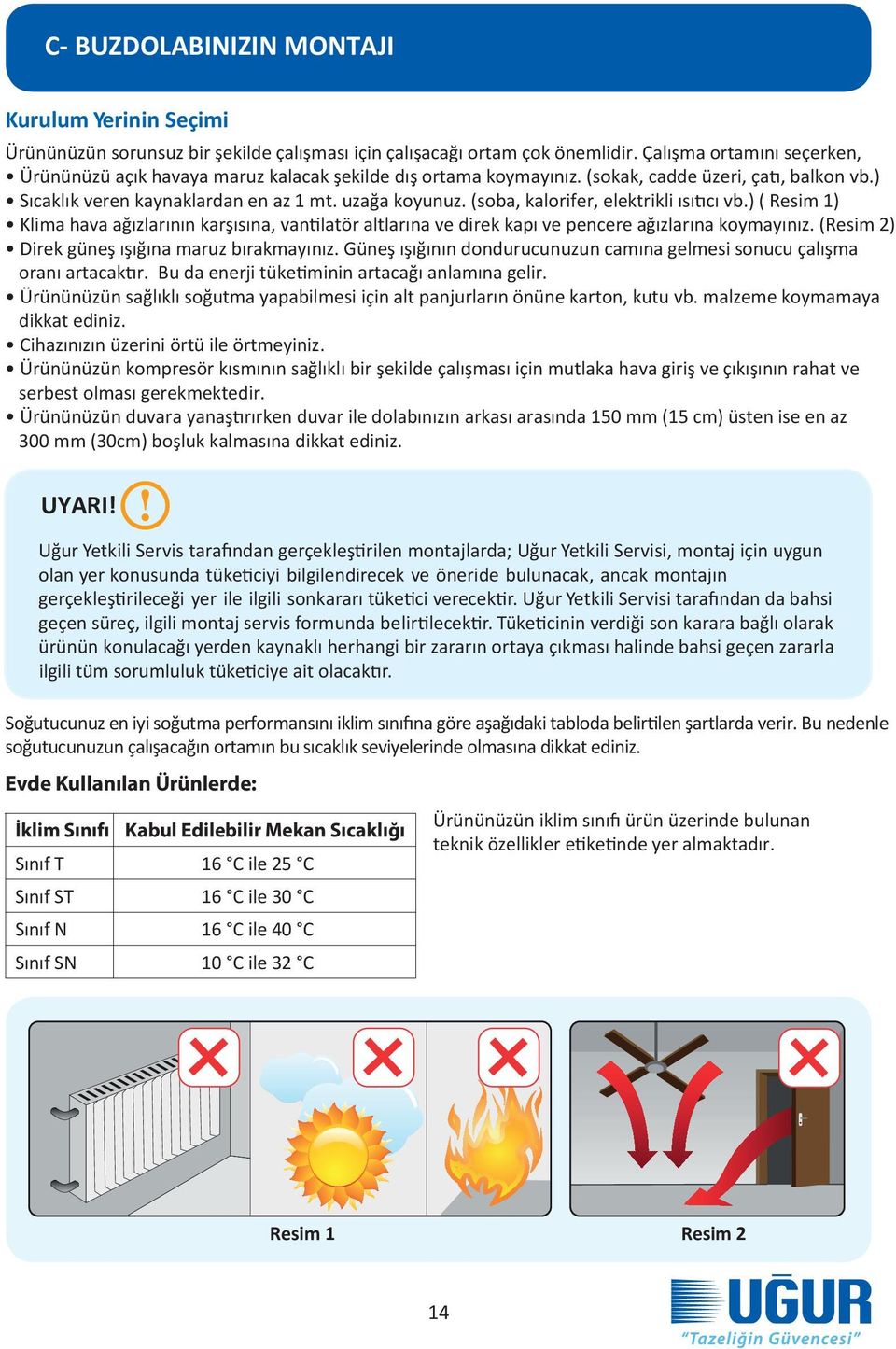 (soba, kalorifer, elektrikli ısıtıcı vb.) ( Resim 1) Klima hava ağızlarının karşısına, vantilatör altlarına ve direk kapı ve pencere ağızlarına koymayınız.