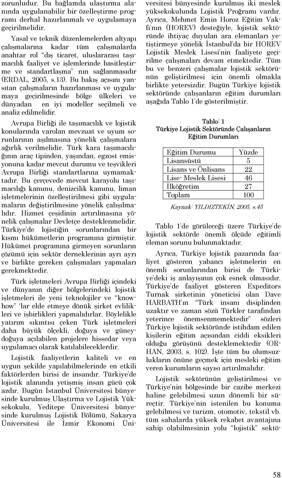 sağlanmasıdır (ERDAL, 2005, s.13). Bu bakış açısını yansıtan çalışmaların hazırlanması ve uygulamaya geçirilmesinde bölge ülkeleri ve dünyadan en iyi modeller seçilmeli ve analiz edilmelidir.