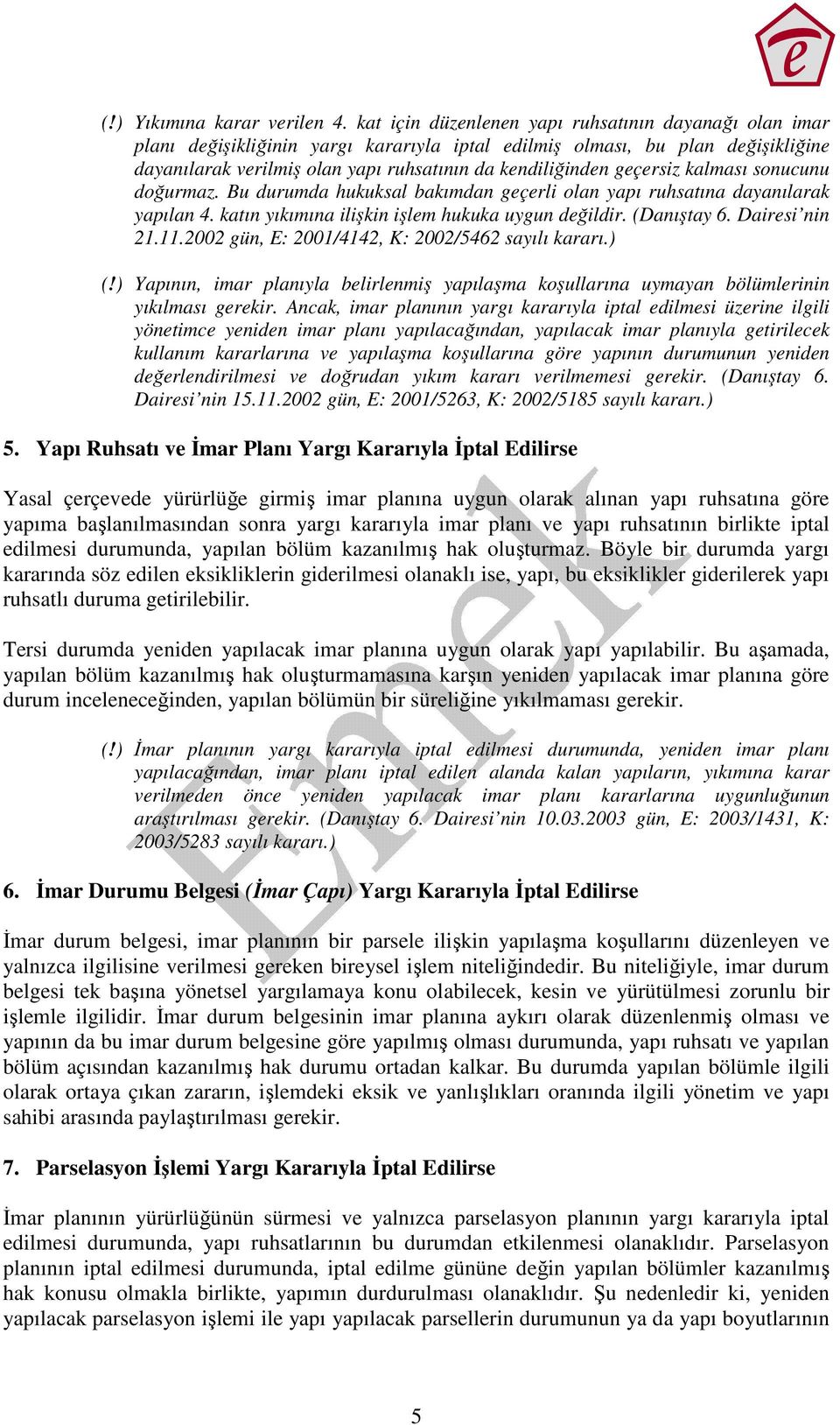 geçersiz kalması sonucunu doğurmaz. Bu durumda hukuksal bakımdan geçerli olan yapı ruhsatına dayanılarak yapılan 4. katın yıkımına ilişkin işlem hukuka uygun değildir. (Danıştay 6. Dairesi nin 21.11.