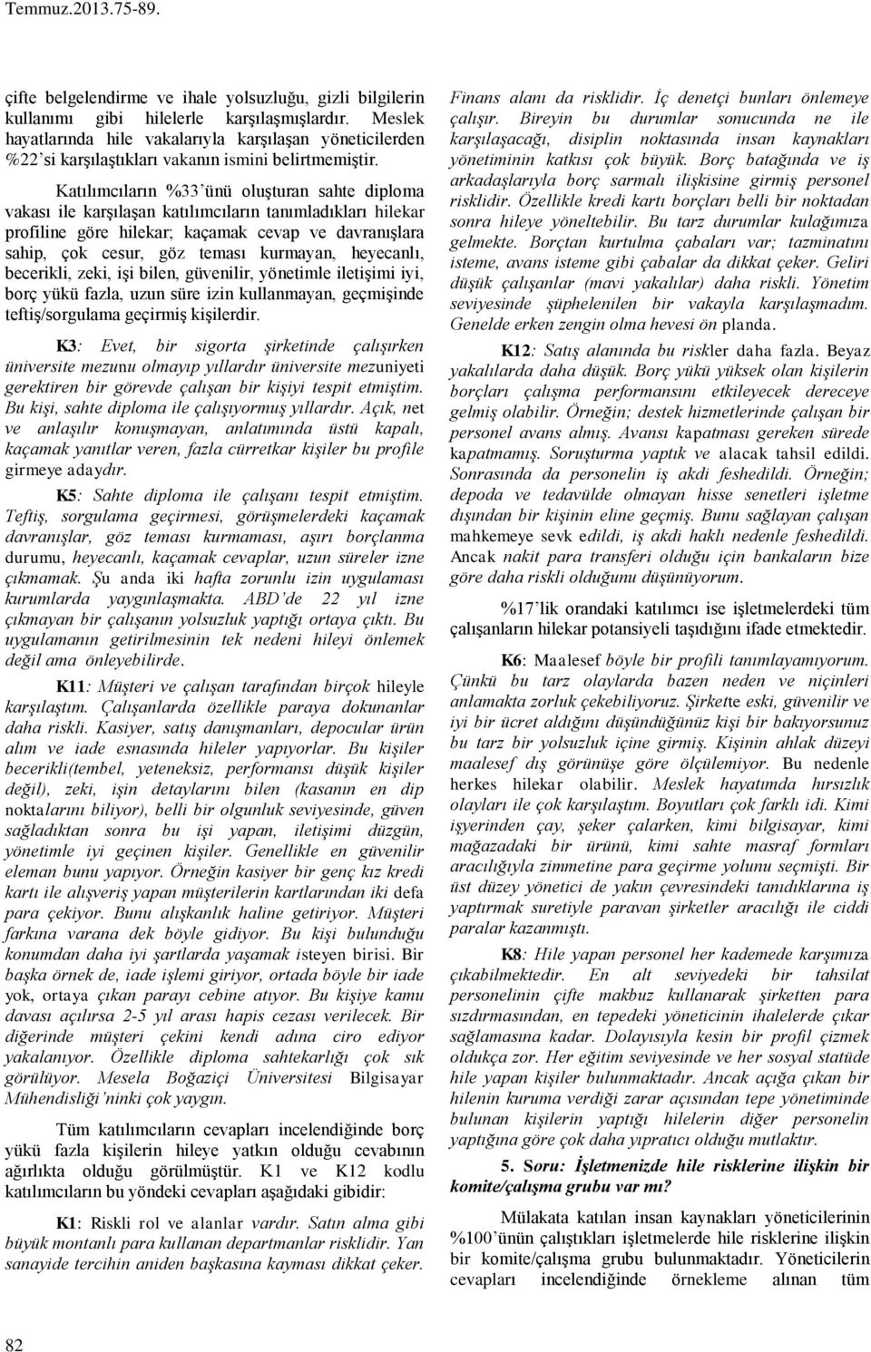 Katılımcıların %33 ünü oluşturan sahte diploma vakası ile karşılaşan katılımcıların tanımladıkları hilekar profiline göre hilekar; kaçamak cevap ve davranışlara sahip, çok cesur, göz teması kurmayan,