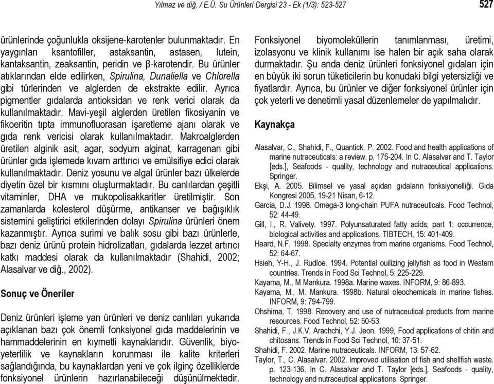 Bu ürünler atıklarından elde edilirken, Spirulina, Dunaliella ve Chlorella gibi türlerinden ve alglerden de ekstrakte edilir.