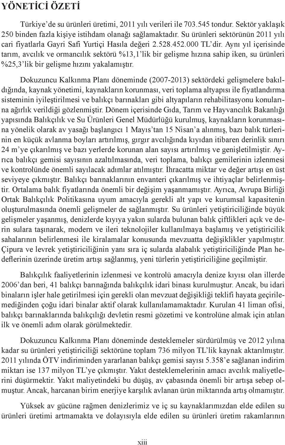 Aynı yıl içerisinde tarım, avcılık ve ormancılık sektörü %13,1 lik bir gelişme hızına sahip iken, su ürünleri %25,3 lik bir gelişme hızını yakalamıştır.