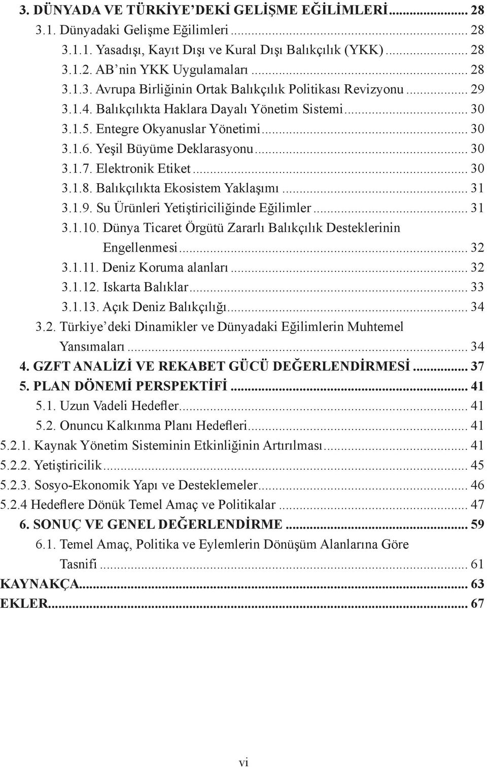 Balıkçılıkta Ekosistem Yaklaşımı... 31 3.1.9. Su Ürünleri Yetiştiriciliğinde Eğilimler... 31 3.1.10. Dünya Ticaret Örgütü Zararlı Balıkçılık Desteklerinin Engellenmesi... 32 3.1.11.