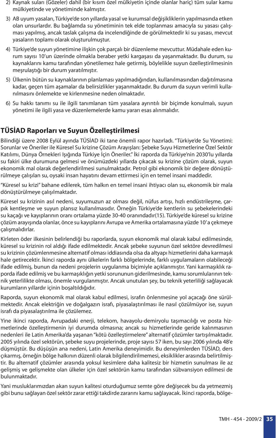 Bu bağlamda su yönetiminin tek elde toplanması amacıyla su yasası çalışması yapılmış, ancak taslak çalışma da incelendiğinde de görülmektedir ki su yasası, mevcut yasaların toplamı olarak