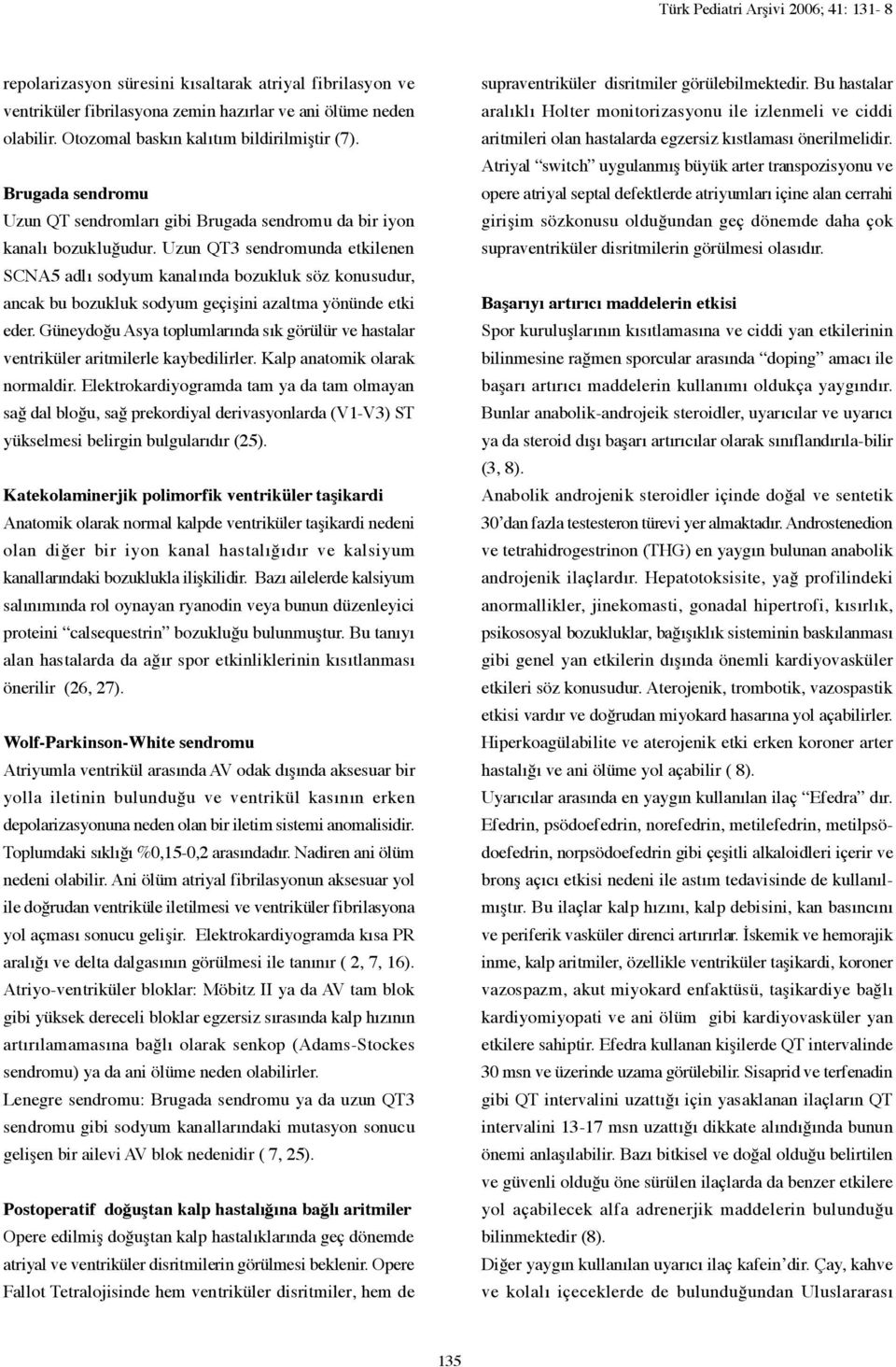 Uzun QT3 sendromunda etkilenen SCNA5 adlı sodyum kanalında bozukluk söz konusudur, ancak bu bozukluk sodyum geçişini azaltma yönünde etki eder.