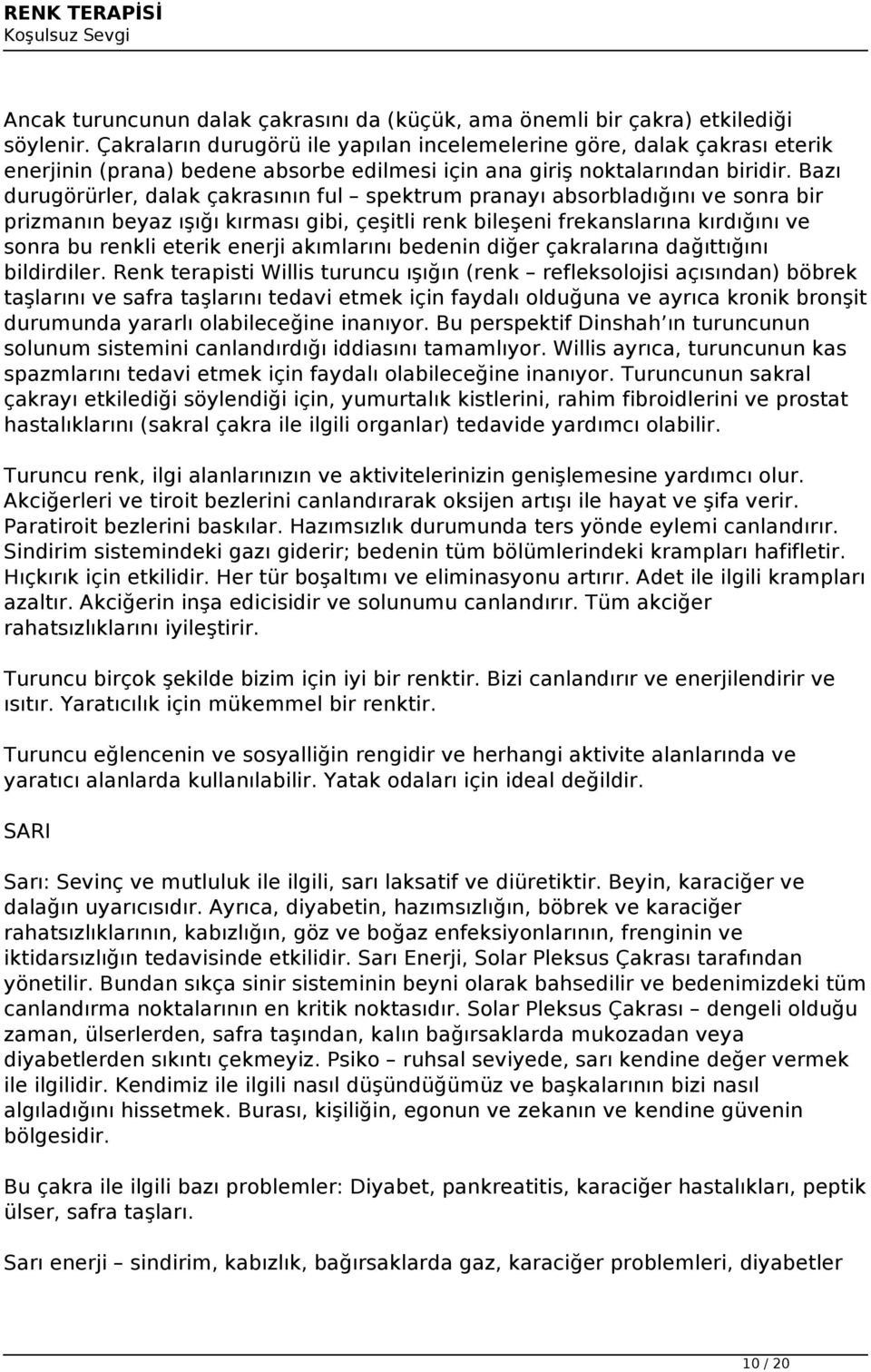 Bazı durugörürler, dalak çakrasının ful spektrum pranayı absorbladığını ve sonra bir prizmanın beyaz ışığı kırması gibi, çeşitli renk bileşeni frekanslarına kırdığını ve sonra bu renkli eterik enerji