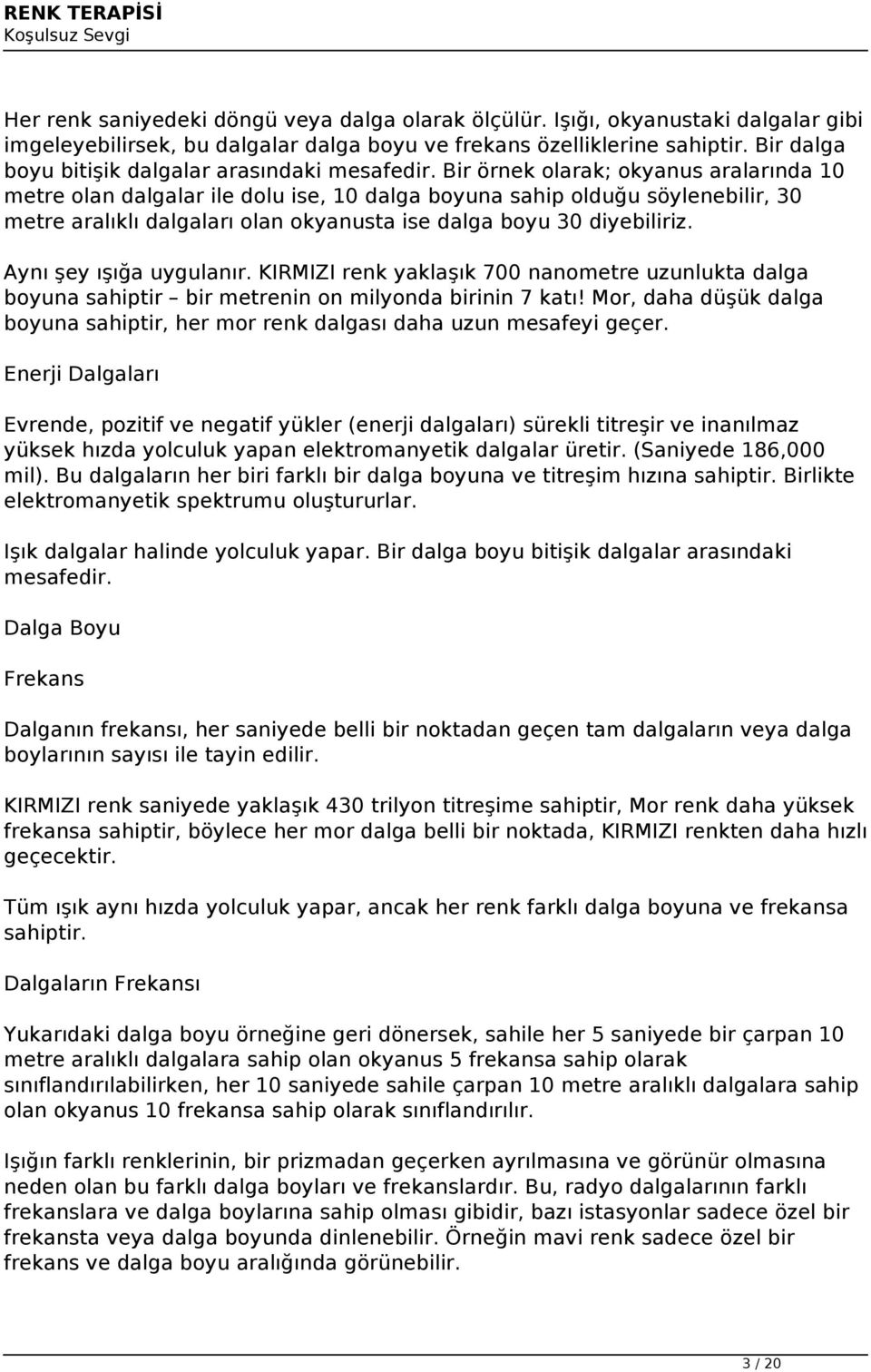 Bir örnek olarak; okyanus aralarında 10 metre olan dalgalar ile dolu ise, 10 dalga boyuna sahip olduğu söylenebilir, 30 metre aralıklı dalgaları olan okyanusta ise dalga boyu 30 diyebiliriz.