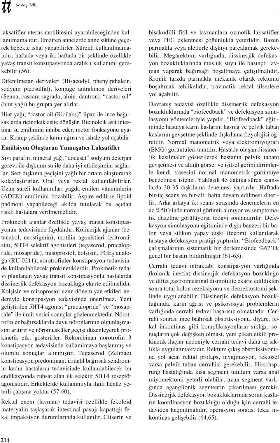 Difenilmetan deriveleri (Bisacodyl, phenylpthalein, sodyum picosulfat), konjuge antrakinon deriveleri (Senna, cascara sagrada, aloin, dantron), castor oil (hint yağ ) bu grupta yer al rlar.