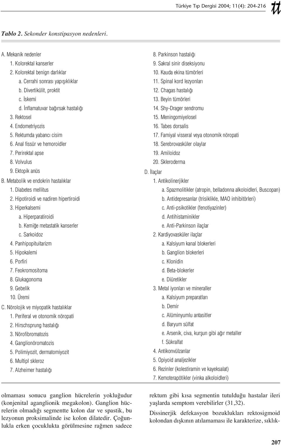 Metabolik ve endokrin hastalıklar 1. Diabetes mellitus 2. Hipotiroidi ve nadiren hipertiroidi 3. Hiperkalsemi a. Hiperparatiroidi b. Kemiğe metastatik kanserler c. Sarkoidoz 4. Panhipopituitarizm 5.