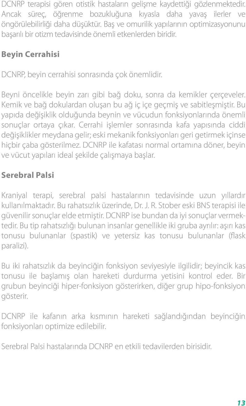 Beyni öncelikle beyin zarı gibi bağ doku, sonra da kemikler çerçeveler. Kemik ve bağ dokulardan oluşan bu ağ iç içe geçmiş ve sabitleşmiştir.