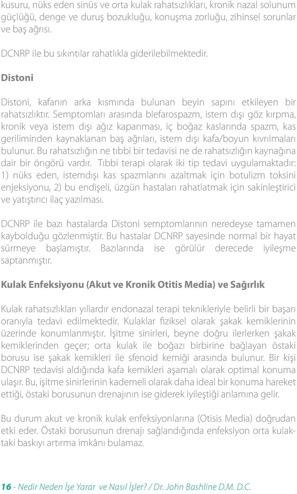 Semptomları arasında blefarospazm, istem dışı göz kırpma, kronik veya istem dışı ağız kapanması, iç boğaz kaslarında spazm, kas geriliminden kaynaklanan baş ağrıları, istem dışı kafa/boyun