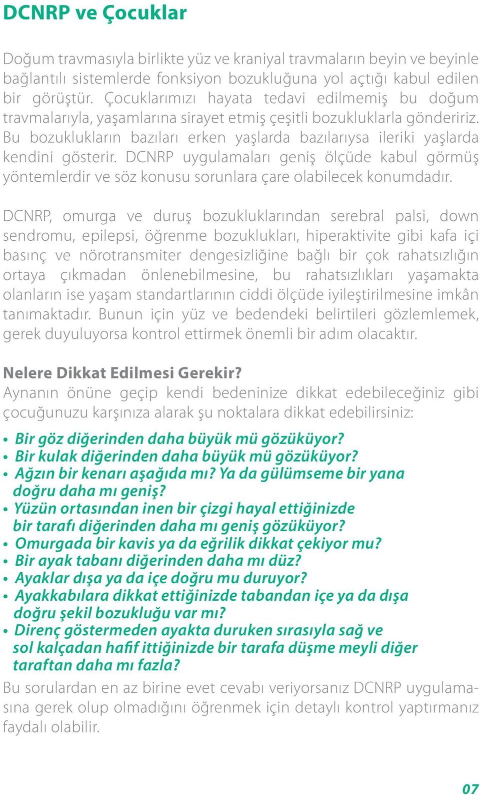 Bu bozuklukların bazıları erken yaşlarda bazılarıysa ileriki yaşlarda kendini gösterir. DCNRP uygulamaları geniş ölçüde kabul görmüş yöntemlerdir ve söz konusu sorunlara çare olabilecek konumdadır.