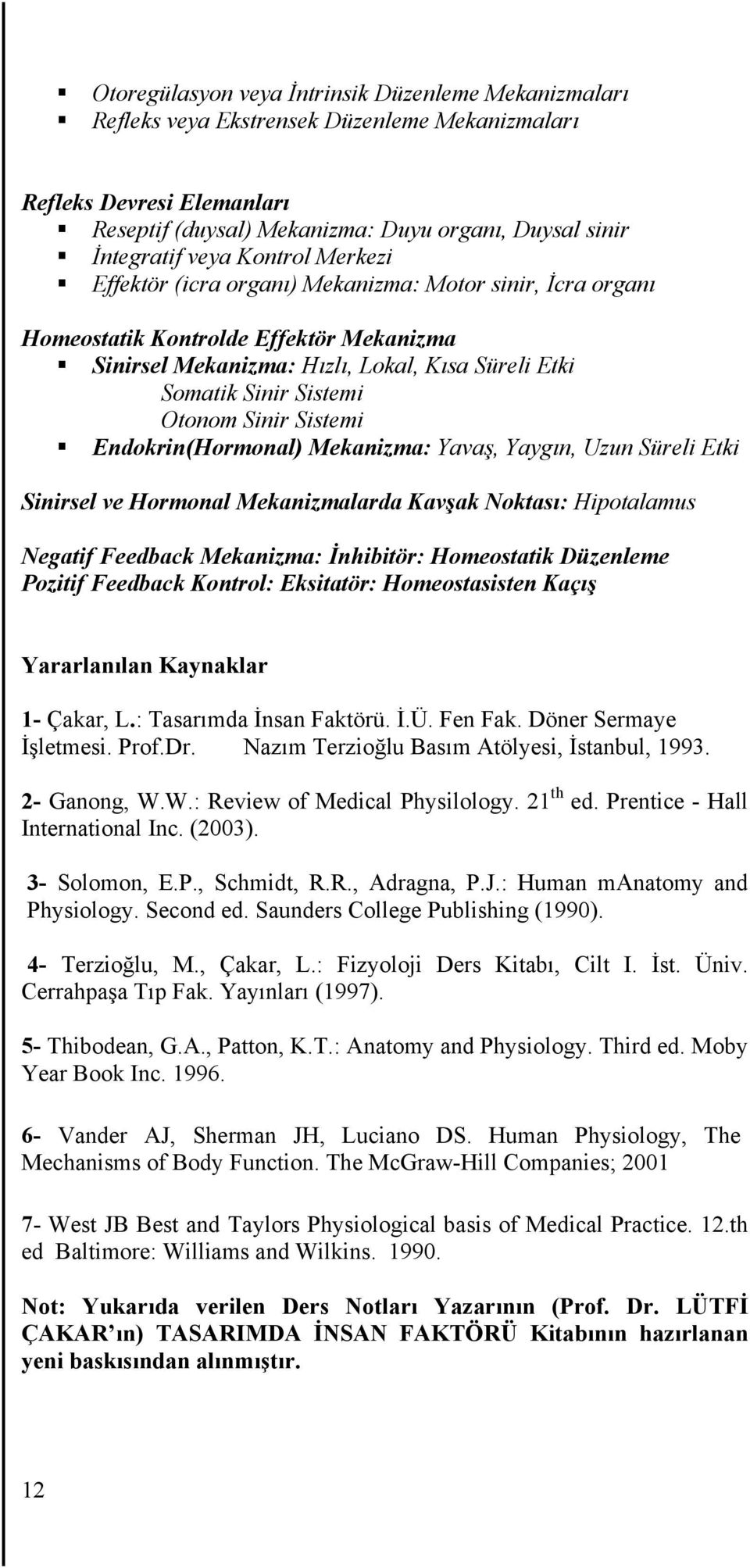 Sinir Sistemi Endokrin(Hormonal) Mekanizma: Yavaş, Yaygın, Uzun Süreli Etki Sinirsel ve Hormonal Mekanizmalarda Kavşak Noktası: Hipotalamus Negatif Feedback Mekanizma: İnhibitör: Homeostatik