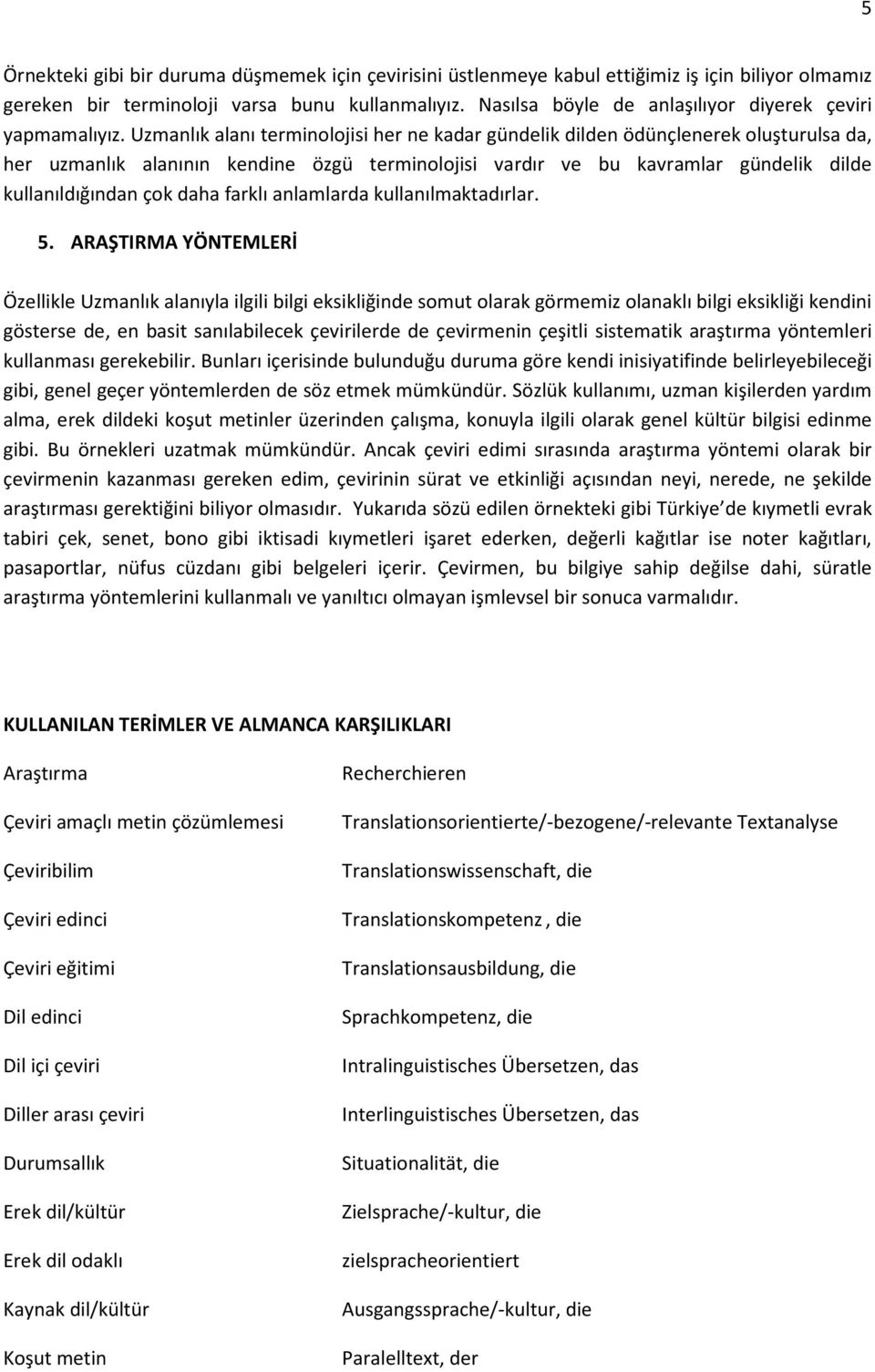 Uzmanlık alanı terminolojisi her ne kadar gündelik dilden ödünçlenerek oluşturulsa da, her uzmanlık alanının kendine özgü terminolojisi vardır ve bu kavramlar gündelik dilde kullanıldığından çok daha