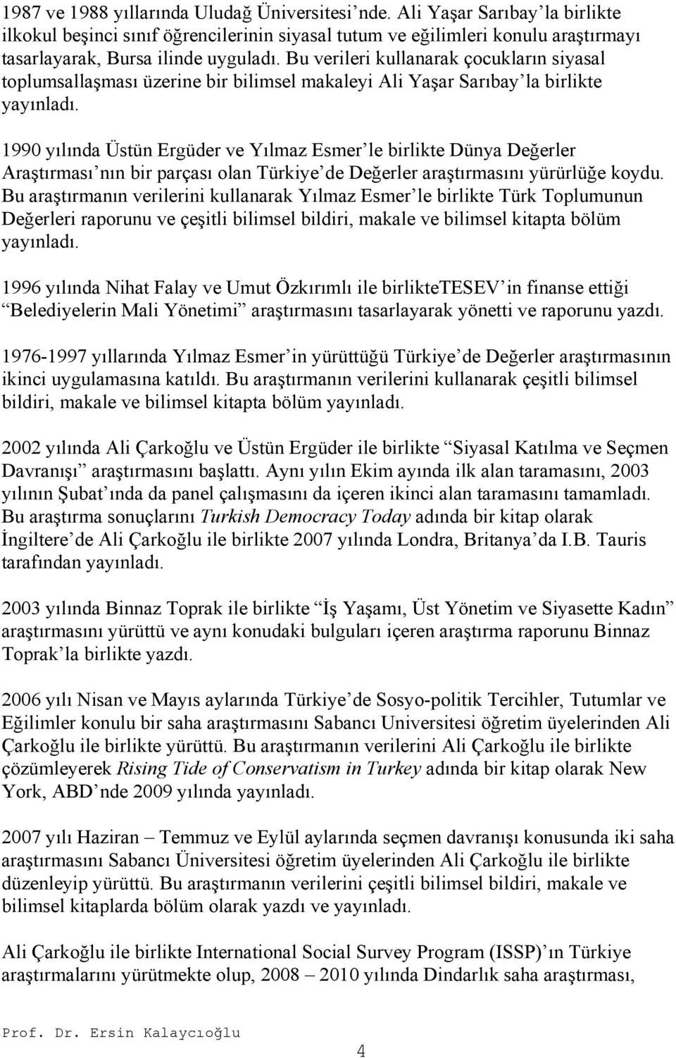 1990 yılında Üstün Ergüder ve Yılmaz Esmer le birlikte Dünya Değerler Araştırması nın bir parçası olan Türkiye de Değerler araştırmasını yürürlüğe koydu.