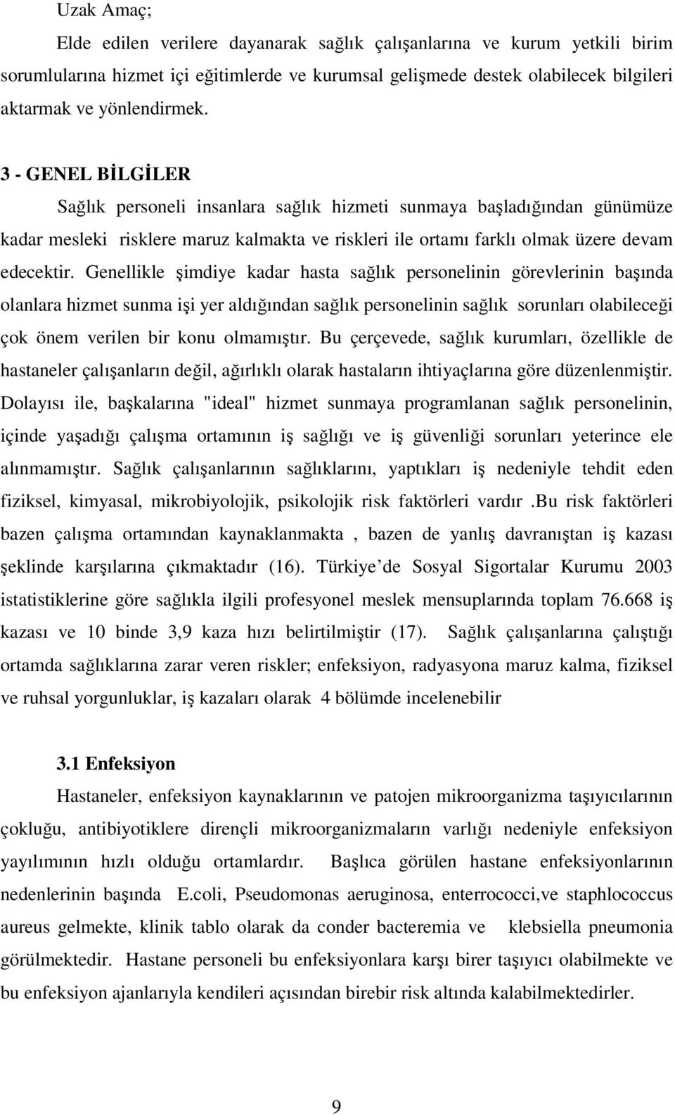 Genellikle şimdiye kadar hasta sağlık personelinin görevlerinin başında olanlara hizmet sunma işi yer aldığından sağlık personelinin sağlık sorunları olabileceği çok önem verilen bir konu olmamıştır.