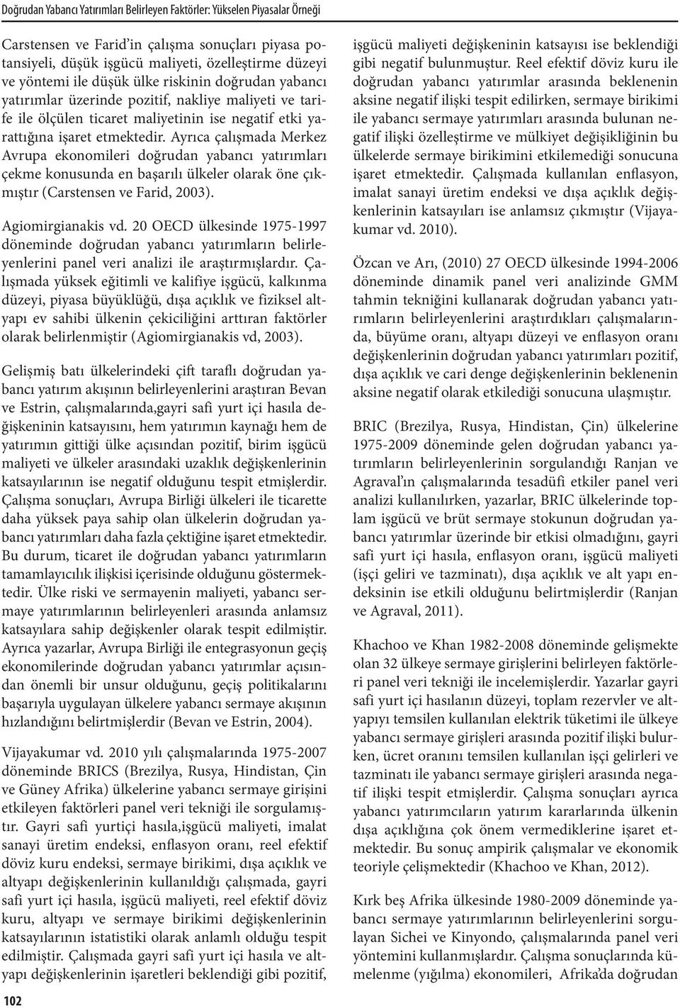 Ayrıca çalışmada Merkez Avrupa ekonomileri doğrudan yabancı yatırımları çekme konusunda en başarılı ülkeler olarak öne çıkmıştır (Carstensen ve Farid, 2003). Agiomirgianakis vd.