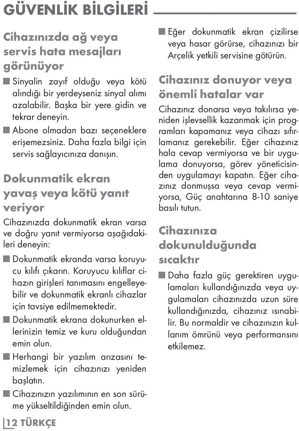 Dokunmatik ekran yavaş veya kötü yanıt veriyor Cihazınızda dokunmatik ekran varsa ve doğru yanıt vermiyorsa aşağıdakileri deneyin: Dokunmatik ekranda varsa koruyucu kılıfı çıkarın.